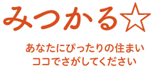 みつかる☆あなたにぴったりの住まいココでさがしてください